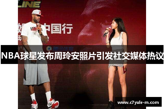 NBA球星发布周玲安照片引发社交媒体热议