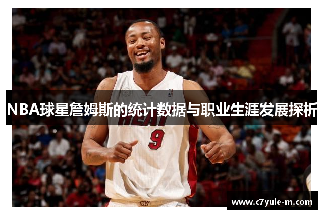 NBA球星詹姆斯的统计数据与职业生涯发展探析