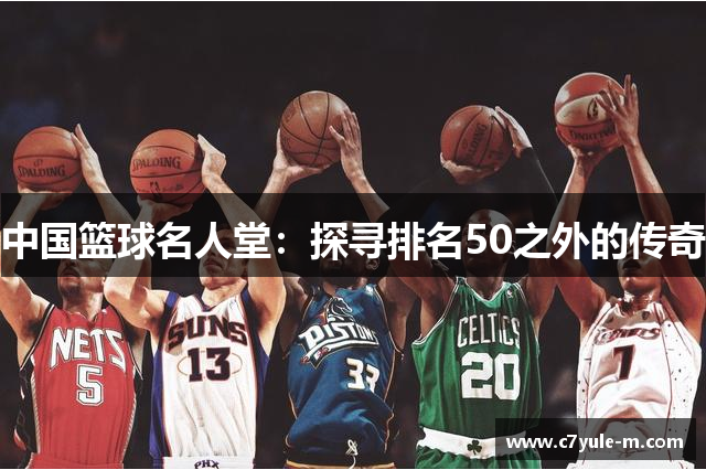 中国篮球名人堂：探寻排名50之外的传奇