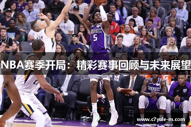 NBA赛季开局：精彩赛事回顾与未来展望