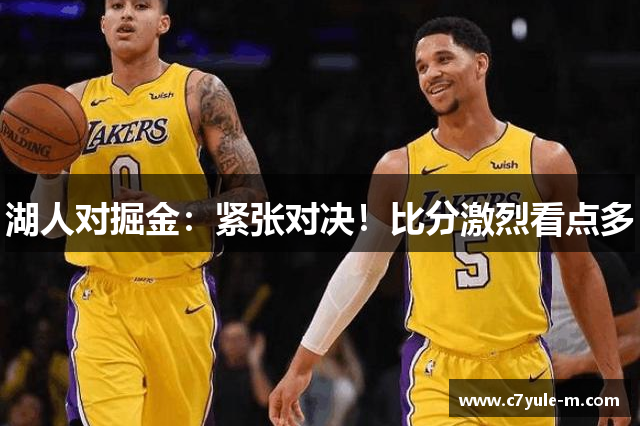 湖人对掘金：紧张对决！比分激烈看点多