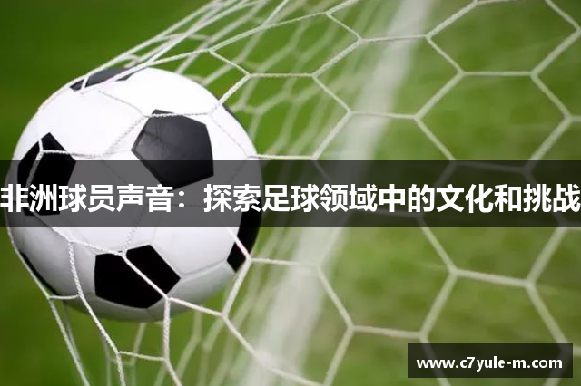 非洲球员声音：探索足球领域中的文化和挑战