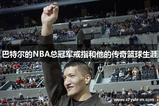 巴特尔的NBA总冠军戒指和他的传奇篮球生涯