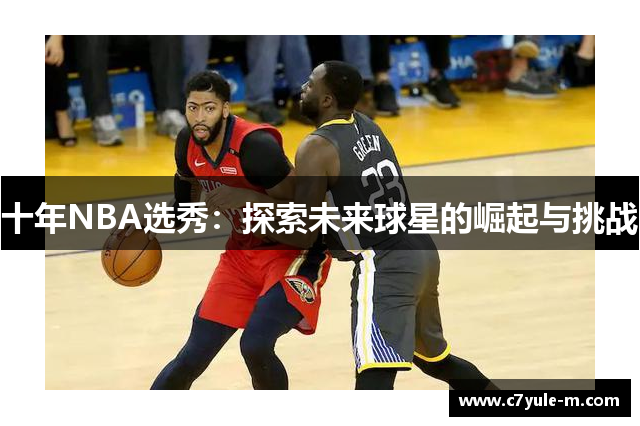 十年NBA选秀：探索未来球星的崛起与挑战