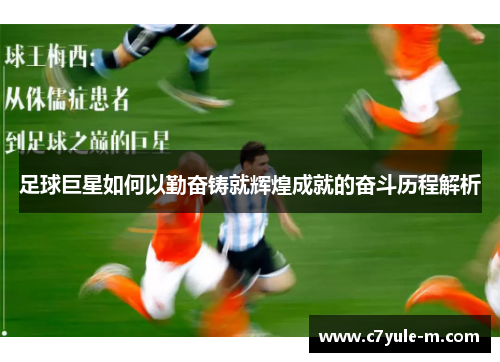 足球巨星如何以勤奋铸就辉煌成就的奋斗历程解析