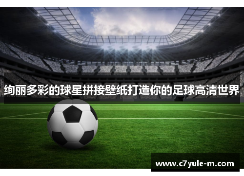 绚丽多彩的球星拼接壁纸打造你的足球高清世界