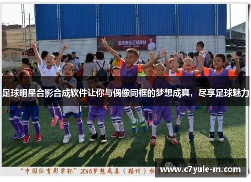足球明星合影合成软件让你与偶像同框的梦想成真，尽享足球魅力