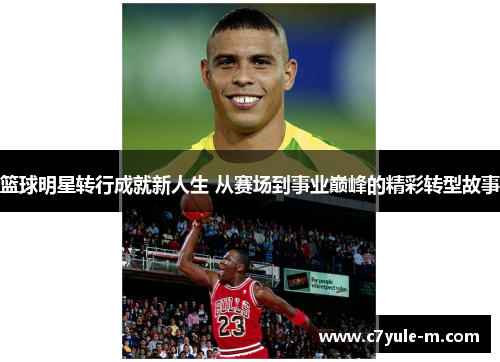 篮球明星转行成就新人生 从赛场到事业巅峰的精彩转型故事