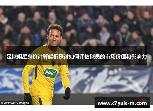 足球明星身价计算解析探讨如何评估球员的市场价值和影响力