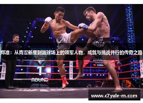 郑准：从青涩新星到篮球场上的领军人物，成就与挑战并行的传奇之路